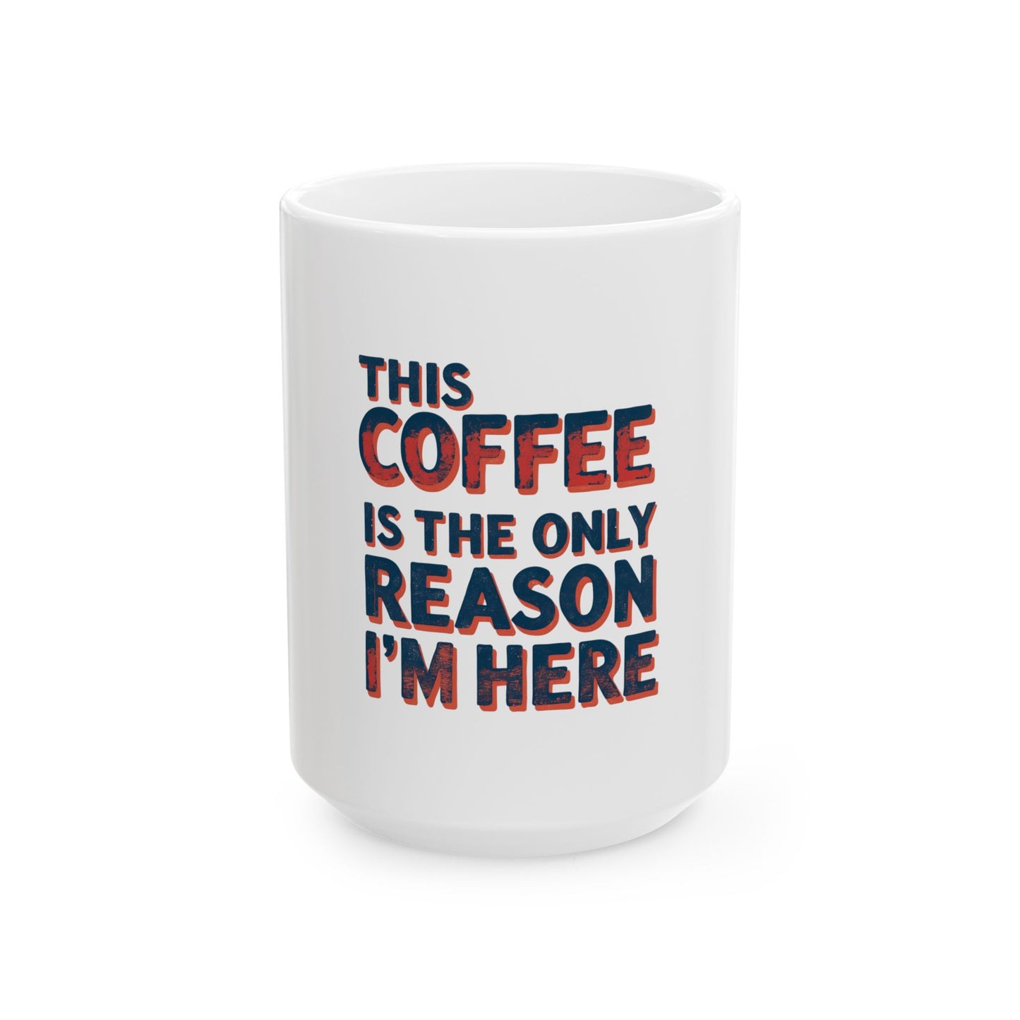 Funny Coffee Mug - This Coffee Is The Only Reason I'm Here, 11oz, 15oz, Humor Gift, Office Mug, Coffee Lovers