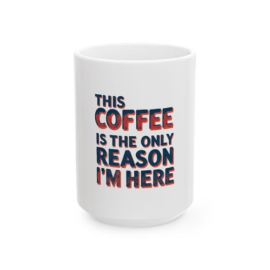 Funny Coffee Mug - This Coffee Is The Only Reason I'm Here, 11oz, 15oz, Humor Gift, Office Mug, Coffee Lovers