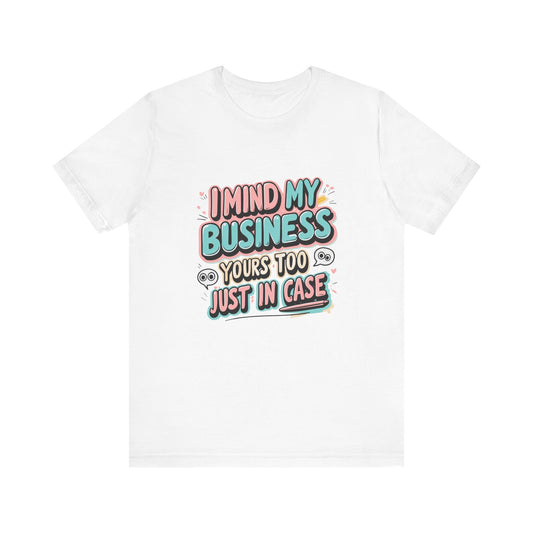 Funny Quote Unisex Tee - I Mind My Business, Humor Shirt for Casual Wear, Gift for Friends, Birthday, Everyday Comfort