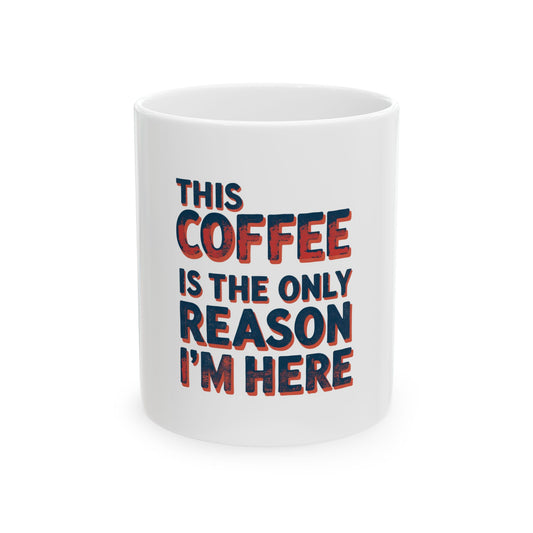 Funny Coffee Mug - This Coffee Is The Only Reason I'm Here, 11oz, 15oz, Humor Gift, Office Mug, Coffee Lovers